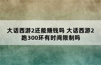 大话西游2还能赚钱吗 大话西游2跑300环有时间限制吗